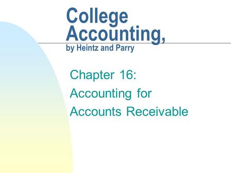 College Accounting, by Heintz and Parry Chapter 16: Accounting for Accounts Receivable.