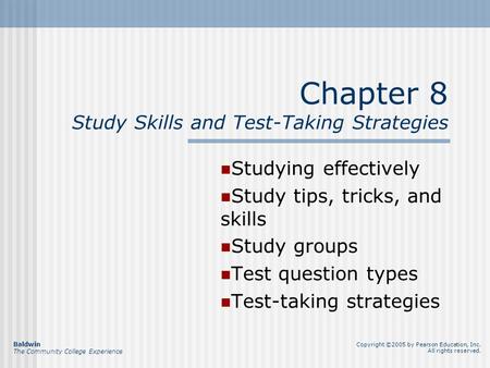 Chapter 8 Study Skills and Test-Taking Strategies Studying effectively Study tips, tricks, and skills Study groups Test question types Test-taking strategies.