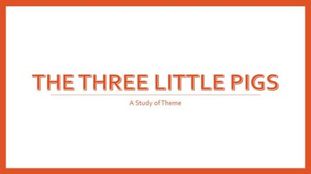 The Three Little Pigs A Study of Theme.