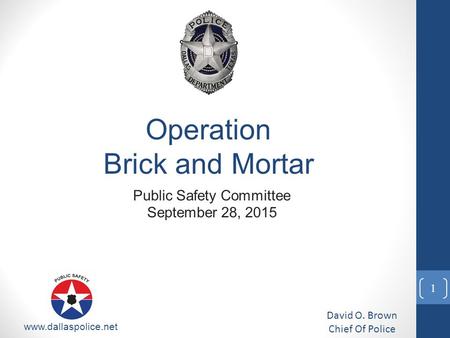 Public Safety Committee September 28, 2015 David O. Brown Chief Of Police www.dallaspolice.net Operation Brick and Mortar 1.