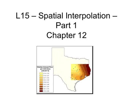 L15 – Spatial Interpolation – Part 1 Chapter 12. INTERPOLATION Procedure to predict values of attributes at unsampled points Why? Can’t measure all locations: