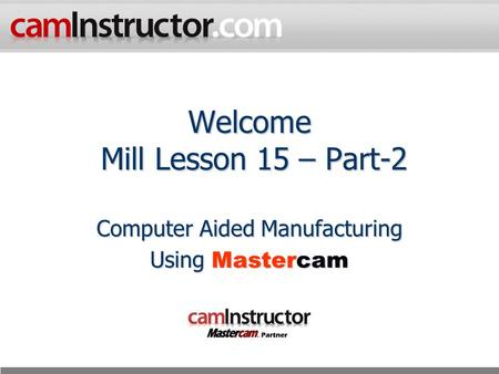 Welcome Mill Lesson 15 – Part-2 Computer Aided Manufacturing Using Mastercam.