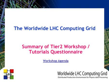 The Worldwide LHC Computing Grid Summary of Tier2 Workshop / Tutorials Questionnaire Workshop Agenda.