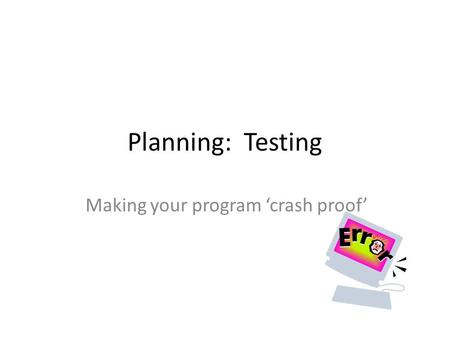 Planning: Testing Making your program ‘crash proof’