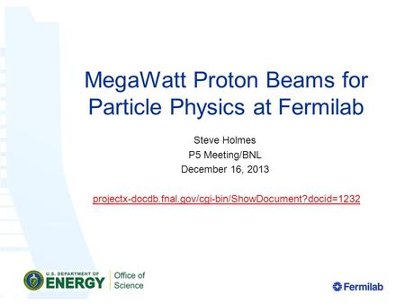 MegaWatt Proton Beams for Particle Physics at Fermilab Steve Holmes P5 Meeting/BNL December 16, 2013 projectx-docdb.fnal.gov/cgi-bin/ShowDocument?docid=1232.