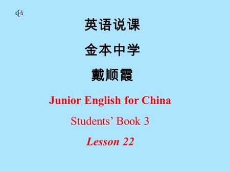 英语说课 金本中学 戴顺霞 Junior English for China Students’ Book 3 Lesson 22.