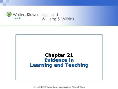 Copyright © 2011 Wolters Kluwer Health | Lippincott Williams & Wilkins Chapter 21 Evidence in Learning and Teaching.