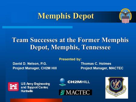 Team Successes at the Former Memphis Depot, Memphis, Tennessee Presented by: David D. Nelson, P.G.Thomas C. Holmes Project Manager, CH2M HillProject Manager,