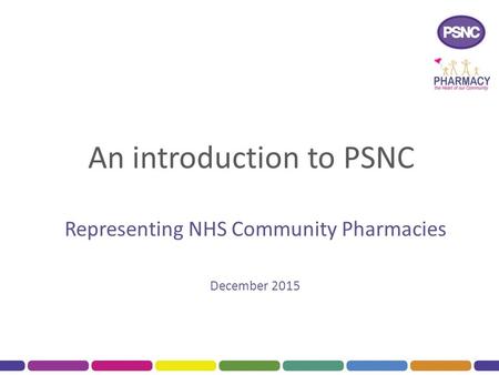 An introduction to PSNC Representing NHS Community Pharmacies December 2015.