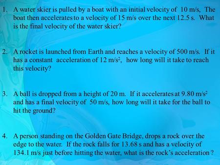 1.A water skier is pulled by a boat with an initial velocity of 10 m/s, The boat then accelerates to a velocity of 15 m/s over the next 12.5 s. What is.