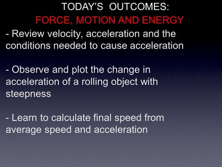 - Review velocity, acceleration and the conditions needed to cause acceleration - Observe and plot the change in acceleration of a rolling object with.