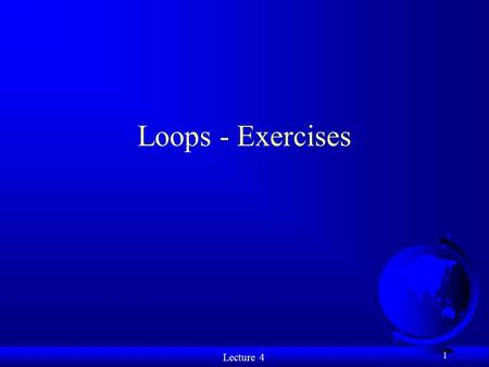 Lecture 4 1 Loops - Exercises. Lecture 4 Exercise 1 2 What is the value of x when the do... while loop completes? int x = 10, k; do{ k = ++x; x -= 2;