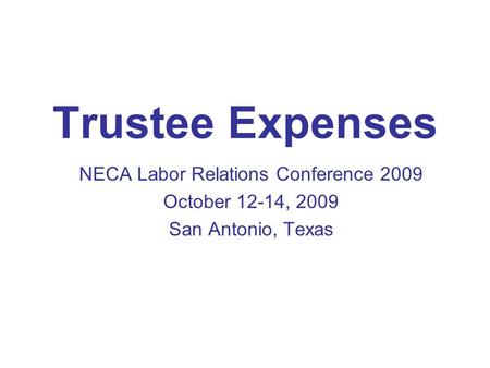 Trustee Expenses NECA Labor Relations Conference 2009 October 12-14, 2009 San Antonio, Texas.