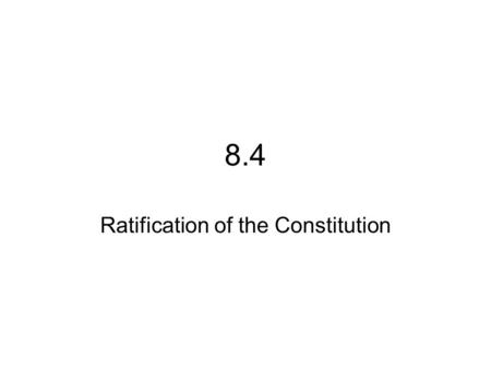 8.4 Ratification of the Constitution. Concerns about the Constitution Fear that the new national government would take away too much power from states.