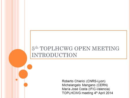 5 th TOPLHCWG OPEN MEETING INTRODUCTION Roberto Chierici (CNRS-Lyon) Michelangelo Mangano (CERN) María José Costa (IFIC-Valencia) TOPLHCWG meeting 4 th.