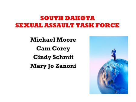 SOUTH DAKOTA SEXUAL ASSAULT TASK FORCE Michael Moore Cam Corey Cindy Schmit Mary Jo Zanoni.