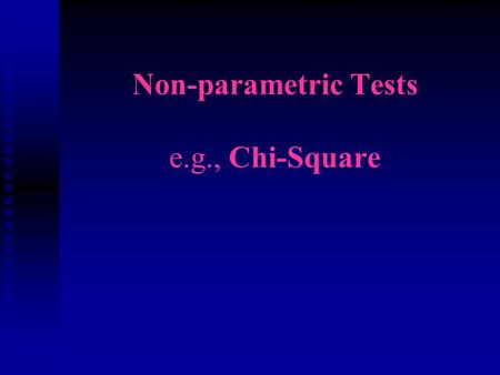 Non-parametric Tests e.g., Chi-Square. When to use various statistics n Parametric n Interval or ratio data n Name parametric tests we covered Tuesday.