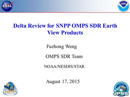 Delta Review for SNPP OMPS SDR Earth View Products NOAA/NESDIS/STAR August 17, 2015 OMPS SDR Team Fuzhong Weng.