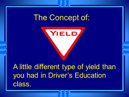 The Concept of: A little different type of yield than you had in Driver’s Education class.