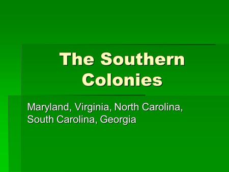 The Southern Colonies Maryland, Virginia, North Carolina, South Carolina, Georgia.