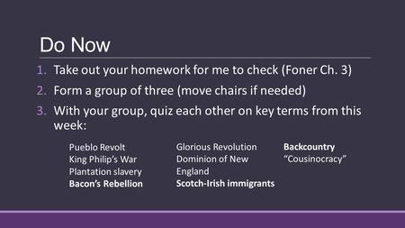 Do Now 1.Take out your homework for me to check (Foner Ch. 3) 2.Form a group of three (move chairs if needed) 3.With your group, quiz each other on key.