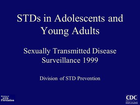 STDs in Adolescents and Young Adults Sexually Transmitted Disease Surveillance 1999 Division of STD Prevention.