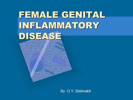 FEMALE GENITAL INFLAMMATORY DISEASE By O.Y. Stelmakh.