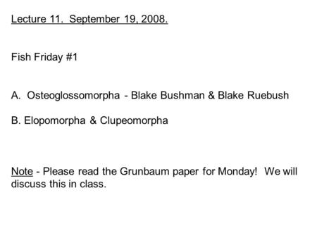 Lecture 11. September 19, 2008. Fish Friday #1 A. Osteoglossomorpha - Blake Bushman & Blake Ruebush B. Elopomorpha & Clupeomorpha Note - Please read the.