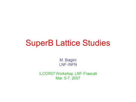 SuperB Lattice Studies M. Biagini LNF-INFN ILCDR07 Workshop, LNF-Frascati Mar. 5-7, 2007.