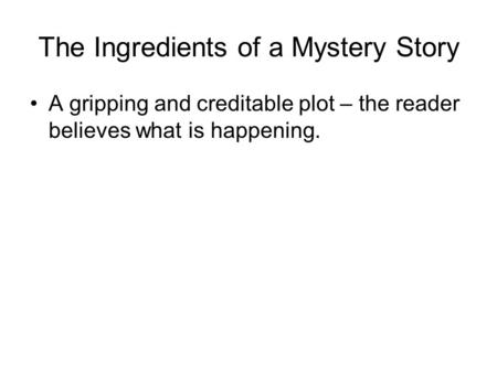 The Ingredients of a Mystery Story A gripping and creditable plot – the reader believes what is happening.