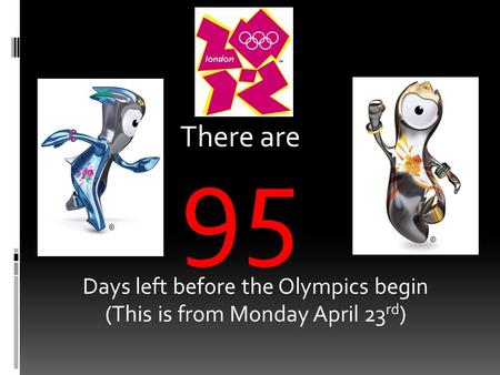 There are 95 Days left before the Olympics begin (This is from Monday April 23 rd )