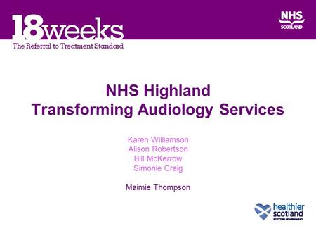 NHS Highland Transforming Audiology Services Karen Williamson Alison Robertson Bill McKerrow Simonie Craig Maimie Thompson.