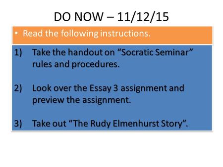 DO NOW – 11/12/15 Read the following instructions. 1)Take the handout on “Socratic Seminar” rules and procedures. 2)Look over the Essay 3 assignment and.