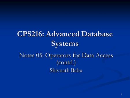 1 CPS216: Advanced Database Systems Notes 05: Operators for Data Access (contd.) Shivnath Babu.