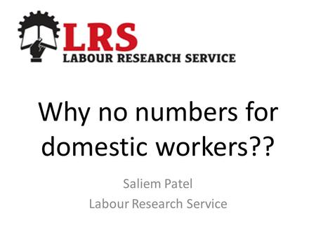 Why no numbers for domestic workers?? Saliem Patel Labour Research Service.