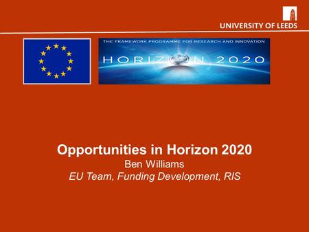 Opportunities in Horizon 2020 Ben Williams EU Team, Funding Development, RIS.