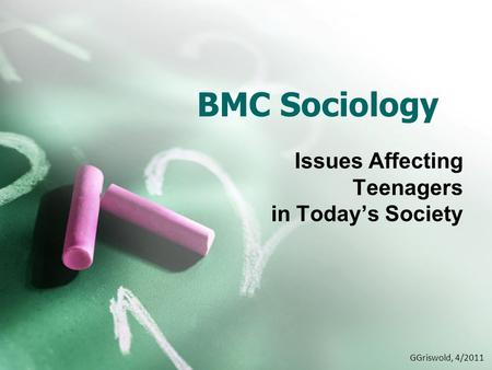 BMC Sociology Issues Affecting Teenagers in Today’s Society GGriswold, 4/2011.