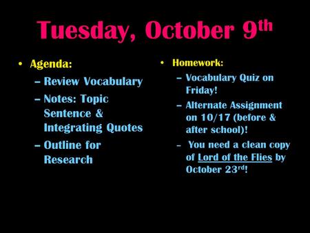 Tuesday, October 9 th Agenda: –Review Vocabulary –Notes: Topic Sentence & Integrating Quotes –Outline for Research Homework: –Vocabulary Quiz on Friday!