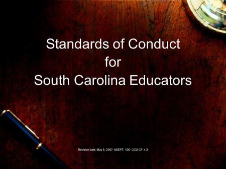 Standards of Conduct for South Carolina Educators Revision date: May 8, 2007 ADEPT: 10D CCU CF: 4.3.