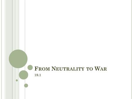 F ROM N EUTRALITY TO W AR 19.1. O BJECTIVES Identify the causes of World War I Describe the course and character of the war Explain why the United States.