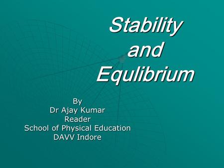 Stability and Equlibrium By Dr Ajay Kumar Reader School of Physical Education DAVV Indore.