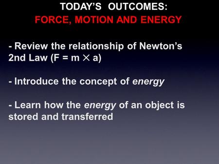 - Review the relationship of Newton’s 2nd Law (F = m ✕ a) - Introduce the concept of energy - Learn how the energy of an object is stored and transferred.