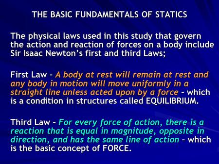 THE BASIC FUNDAMENTALS OF STATICS The physical laws used in this study that govern the action and reaction of forces on a body include Sir Isaac Newton’s.