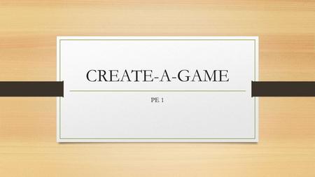 CREATE-A-GAME PE 1. Game, game, game, game, game….. You will be in groups of 4-5 and we will work on this project during class. (1) design, (2) trial,