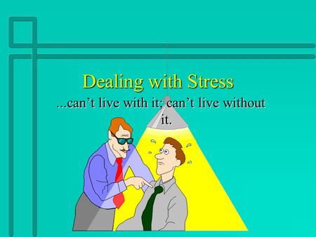 Dealing with Stress...can’t live with it; can’t live without it.