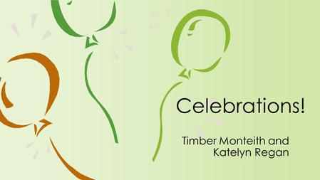 Timber Monteith and Katelyn Regan Celebrations!. Enduring Understandings ›There is always something to celebrate. ›There is value in investing time and.