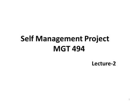 Self Management Project MGT 494 Lecture-2 1. Recap The development of self-management skills is one of management best practices for those people who.