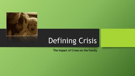 Defining Crisis The Impact of Crises on the FamilyThe Impact of Crises on the Family.