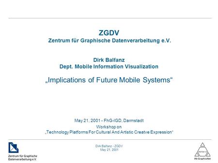 Dirk Balfanz - ZGDV May 21, 2001 ZGDV Zentrum für Graphische Datenverarbeitung e.V. Dirk Balfanz Dept. Mobile Information Visualization „Implications of.