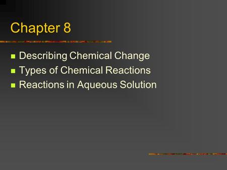 Chapter 8 Describing Chemical Change Types of Chemical Reactions Reactions in Aqueous Solution.